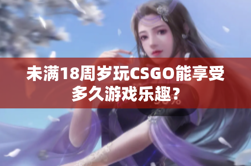 未满18周岁玩CSGO能享受多久游戏乐趣？