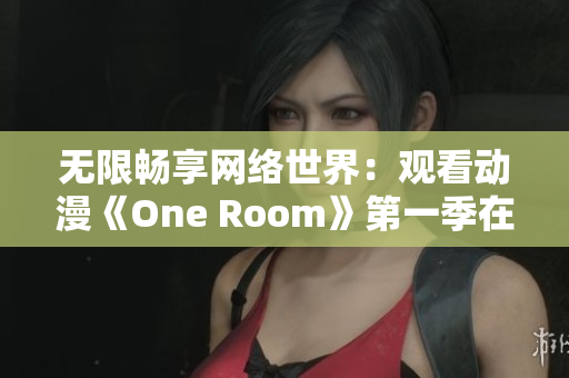 无限畅享网络世界：观看动漫《One Room》第一季在线指南