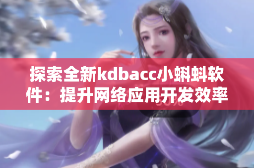 探索全新kdbacc小蝌蚪软件：提升网络应用开发效率与安全性