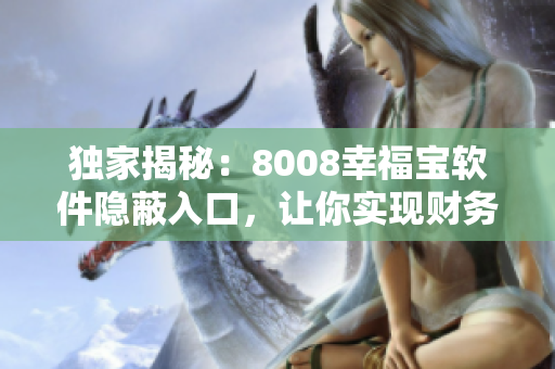 独家揭秘：8008幸福宝软件隐蔽入口，让你实现财务自由！