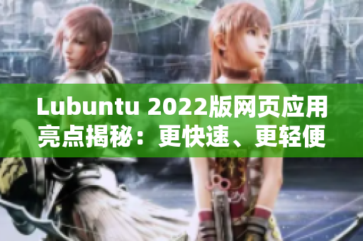 Lubuntu 2022版网页应用亮点揭秘：更快速、更轻便、更易用的最新特性