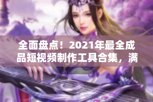 全面盘点！2021年最全成品短视频制作工具合集，满足你所有剪辑需求