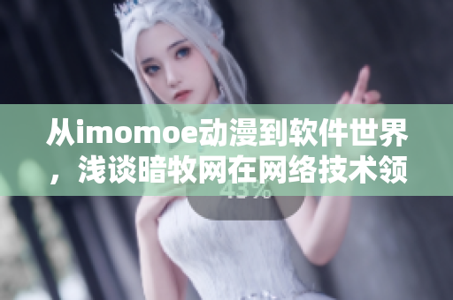 从imomoe动漫到软件世界，浅谈暗牧网在网络技术领域的优势