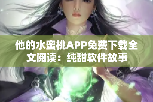 他的水蜜桃APP免费下载全文阅读：纯甜软件故事