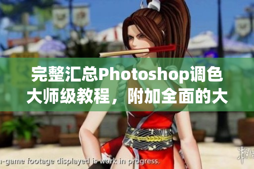 完整汇总Photoshop调色大师级教程，附加全面的大片视频指导