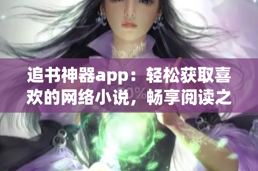 追书神器app：轻松获取喜欢的网络小说，畅享阅读之旅！