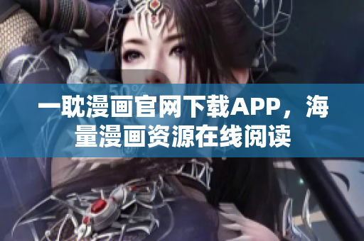 一耽漫画官网下载APP，海量漫画资源在线阅读