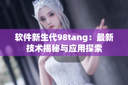 软件新生代98tang：最新技术揭秘与应用探索