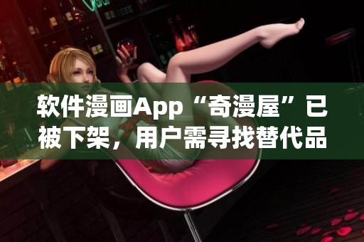 软件漫画App“奇漫屋”已被下架，用户需寻找替代品