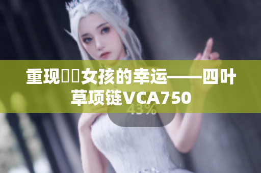 重现蒟蒻女孩的幸运——四叶草项链VCA750