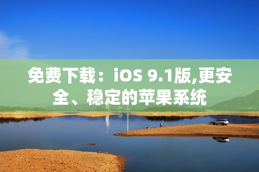 免费下载：iOS 9.1版,更安全、稳定的苹果系统