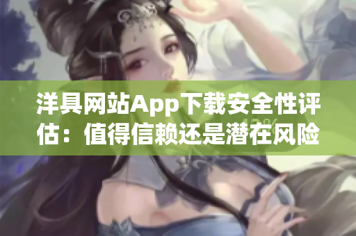 洋具网站App下载安全性评估：值得信赖还是潜在风险？