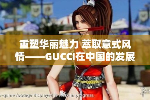 重塑华丽魅力 萃取意式风情——GUCCI在中国的发展策略