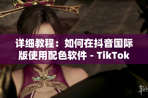 详细教程：如何在抖音国际版使用配色软件 - TikTok最新特色