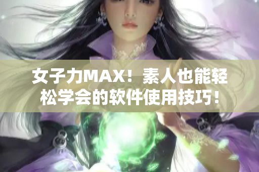 女子力MAX！素人也能轻松学会的软件使用技巧！