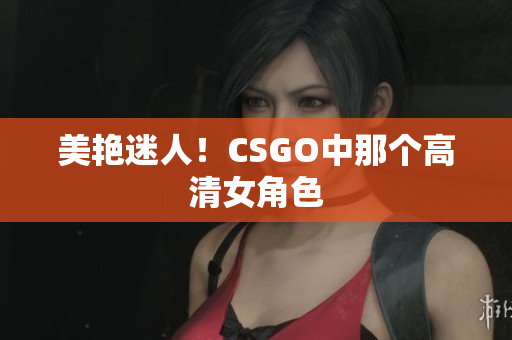 美艳迷人！CSGO中那个高清女角色