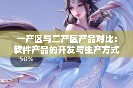 一产区与二产区产品对比：软件产品的开发与生产方式的区别