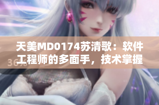 天美MD0174苏清歌：软件工程师的多面手，技术掌握全方位