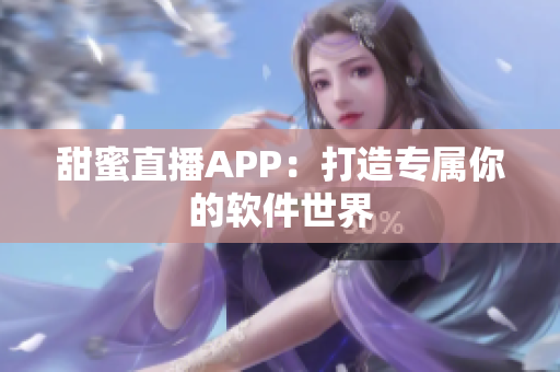 甜蜜直播APP：打造专属你的软件世界