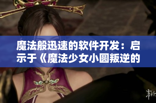 魔法般迅速的软件开发：启示于《魔法少女小圆叛逆的物语》