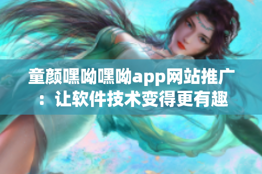 童颜嘿呦嘿呦app网站推广：让软件技术变得更有趣