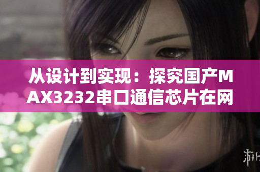 从设计到实现：探究国产MAX3232串口通信芯片在网络软件中的应用