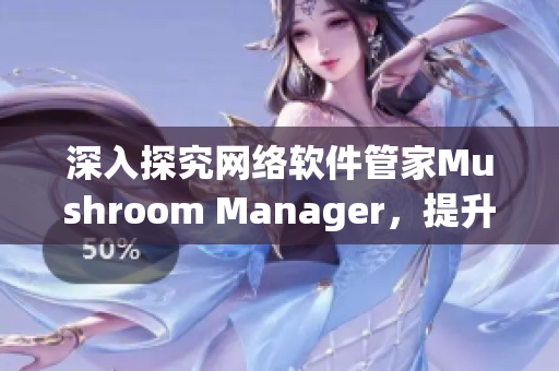 深入探究网络软件管家Mushroom Manager，提升企业管理效率