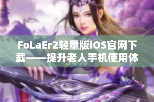 FoLaEr2轻量版iOS官网下载——提升老人手机使用体验的独特软件