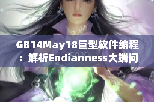 GB14May18巨型软件编程：解析Endianness大端问题