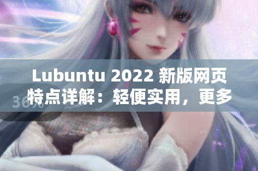 Lubuntu 2022 新版网页特点详解：轻便实用，更多定制性！