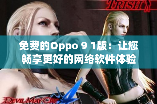 免费的Oppo 9 1版：让您畅享更好的网络软件体验