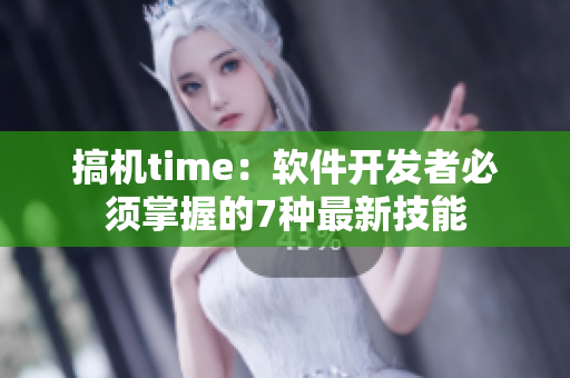 搞机time：软件开发者必须掌握的7种最新技能