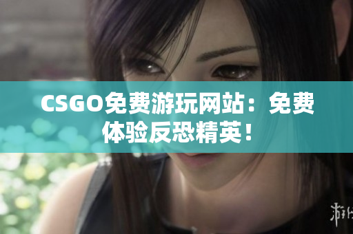 CSGO免费游玩网站：免费体验反恐精英！