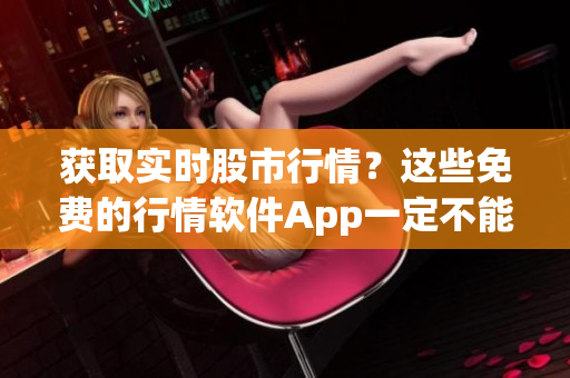 获取实时股市行情？这些免费的行情软件App一定不能错过！