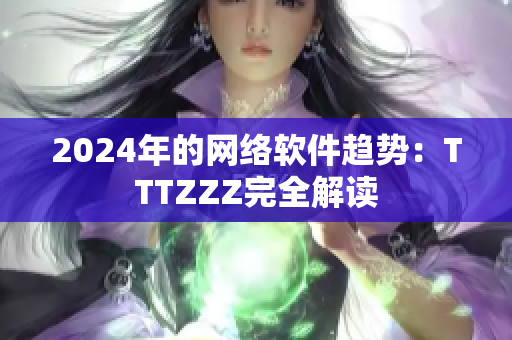 2024年的网络软件趋势：TTTZZZ完全解读