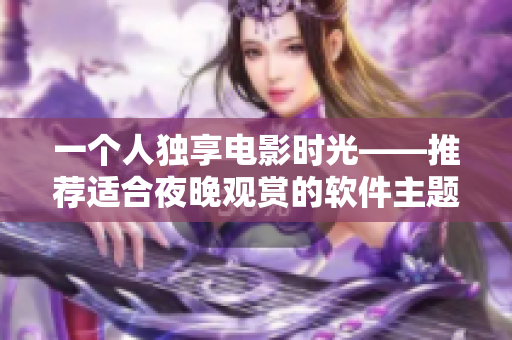 一个人独享电影时光——推荐适合夜晚观赏的软件主题电影