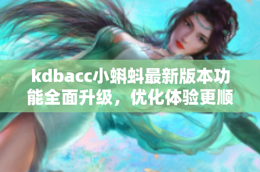 kdbacc小蝌蚪最新版本功能全面升级，优化体验更顺畅