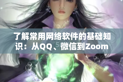 了解常用网络软件的基础知识：从QQ、微信到Zoom和Teams