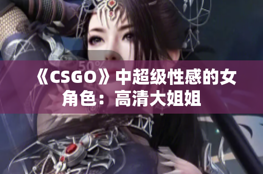 《CSGO》中超级性感的女角色：高清大姐姐