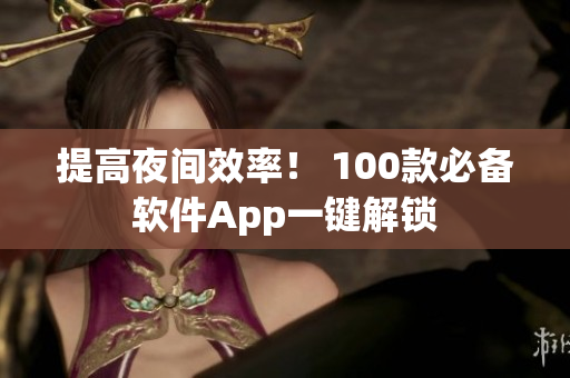 提高夜间效率！ 100款必备软件App一键解锁