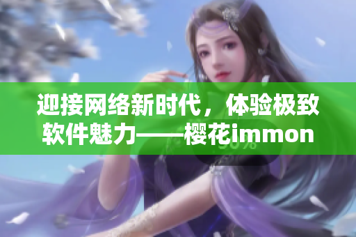 迎接网络新时代，体验极致软件魅力——樱花immone官网全新上线