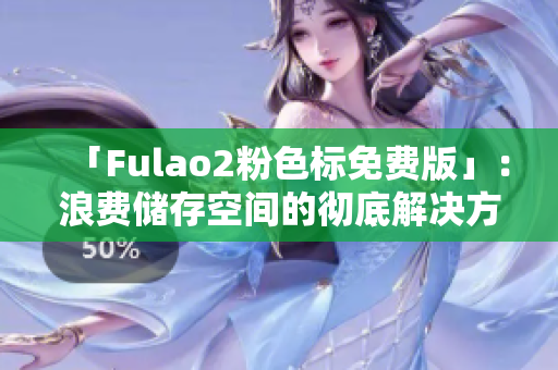 「Fulao2粉色标免费版」：浪费储存空间的彻底解决方案