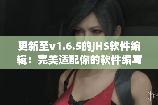 更新至v1.6.5的JHS软件编辑：完美适配你的软件编写需求