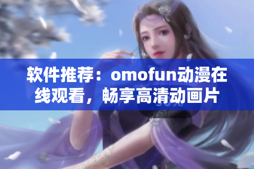 软件推荐：omofun动漫在线观看，畅享高清动画片