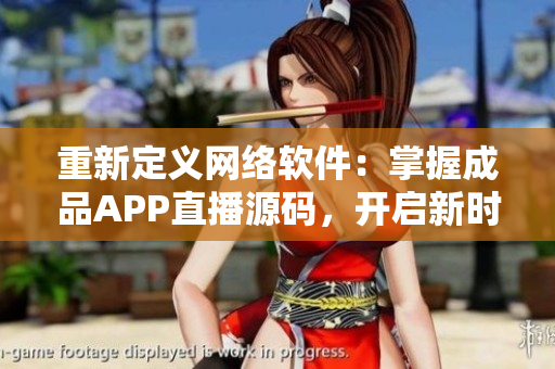 重新定义网络软件：掌握成品APP直播源码，开启新时代的软件开发之路！