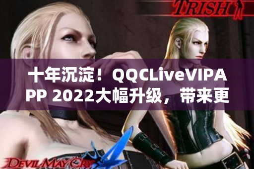 十年沉淀！QQCLiveVIPAPP 2022大幅升级，带来更加震撼的网络直播体验