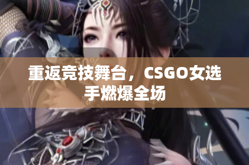 重返竞技舞台，CSGO女选手燃爆全场