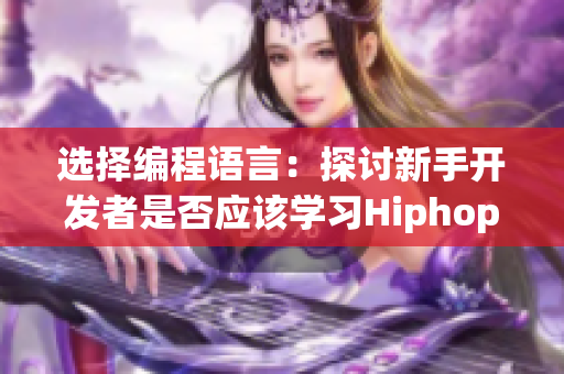 选择编程语言：探讨新手开发者是否应该学习Hiphop还是爵士式编程