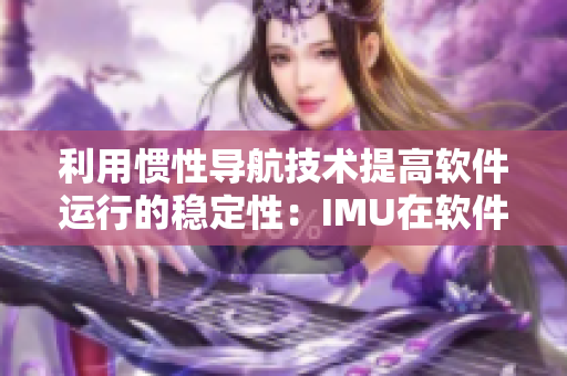 利用惯性导航技术提高软件运行的稳定性：IMU在软件行业的应用