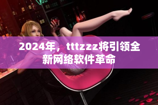 2024年，tttzzz将引领全新网络软件革命